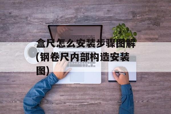 盒尺怎么安装步骤图解(钢卷尺内部构造安装图)-第1张图片-