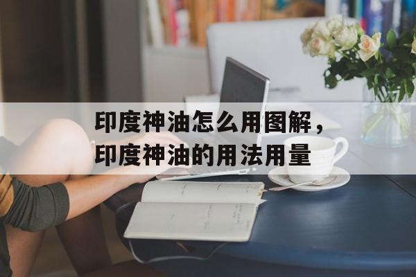 印度神油怎么用图解，印度神油的用法用量-第1张图片-