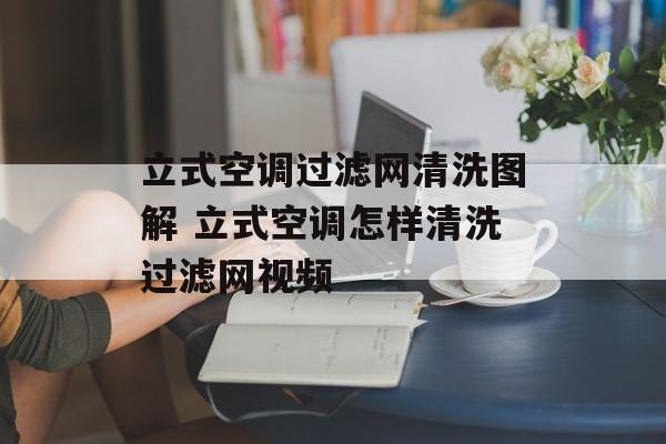 立式空调过滤网清洗图解 立式空调怎样清洗过滤网视频-第1张图片-
