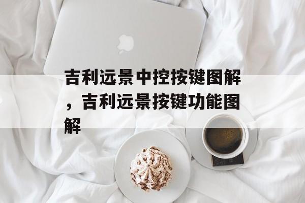 吉利远景中控按键图解，吉利远景按键功能图解-第1张图片-