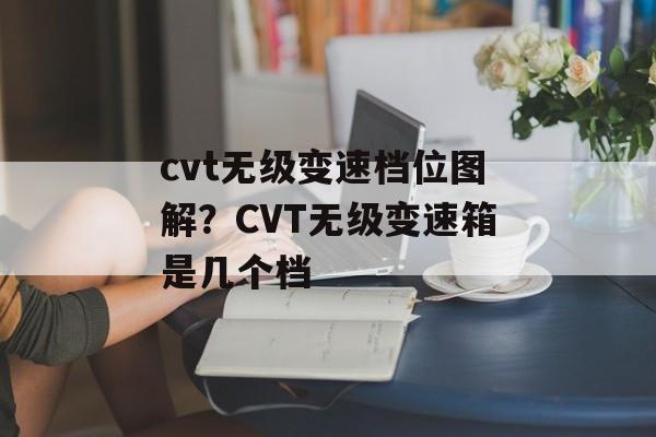 cvt无级变速档位图解？CVT无级变速箱是几个档-第1张图片-