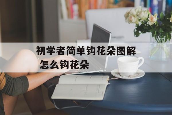 初学者简单钩花朵图解 怎么钩花朵-第1张图片-