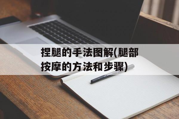 捏腿的手法图解(腿部按摩的方法和步骤)-第1张图片-
