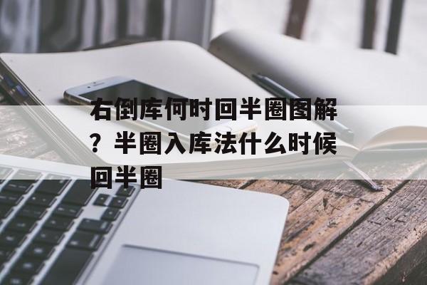 右倒库何时回半圈图解？半圈入库法什么时候回半圈-第1张图片-