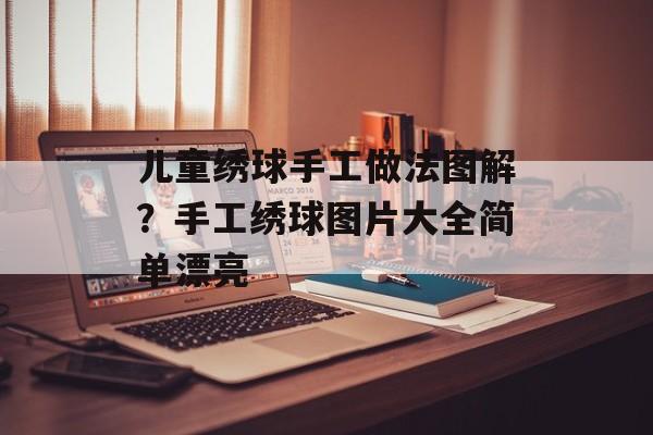 儿童绣球手工做法图解？手工绣球图片大全简单漂亮-第1张图片-