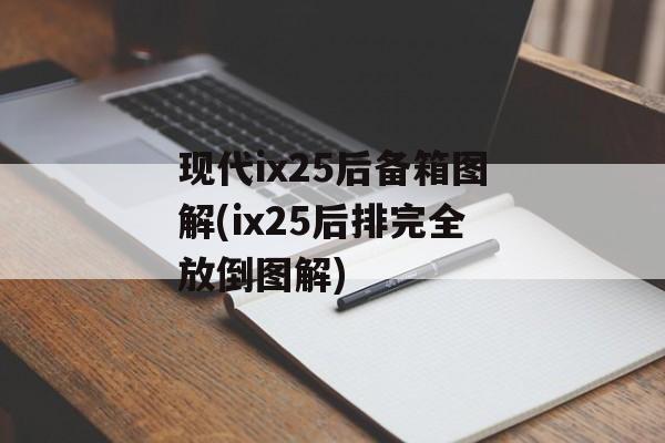 现代ix25后备箱图解(ix25后排完全放倒图解)-第1张图片-