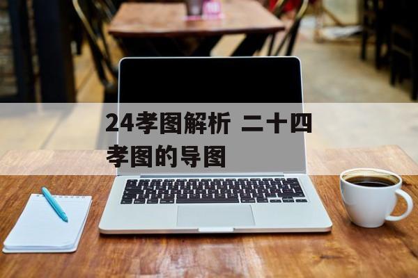 24孝图解析 二十四孝图的导图-第1张图片-