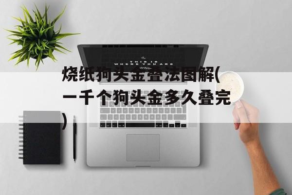 烧纸狗头金叠法图解(一千个狗头金多久叠完)-第1张图片-