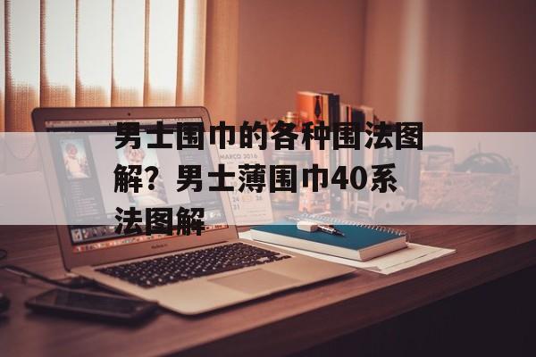 男士围巾的各种围法图解？男士薄围巾40系法图解-第1张图片-