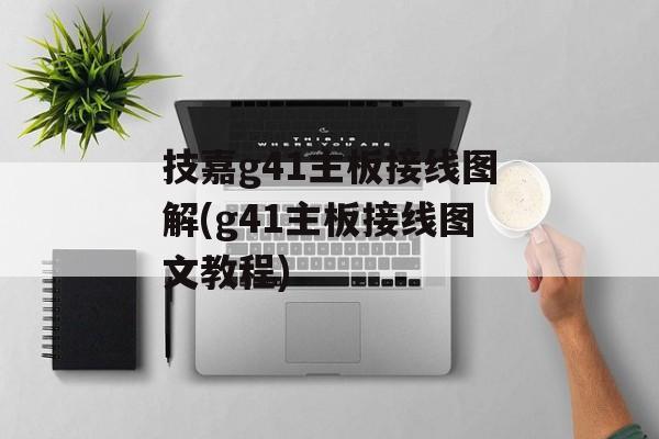 技嘉g41主板接线图解(g41主板接线图文教程)-第1张图片-