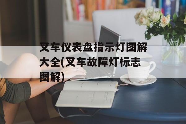 叉车仪表盘指示灯图解大全(叉车故障灯标志图解)-第1张图片-