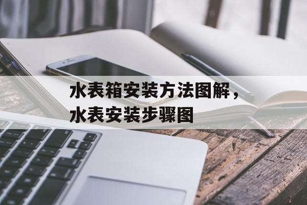 水表箱安装方法图解，水表安装步骤图-第1张图片-