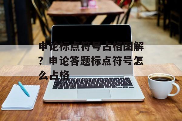 申论标点符号占格图解？申论答题标点符号怎么占格-第1张图片-
