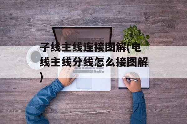 子线主线连接图解(电线主线分线怎么接图解)-第1张图片-
