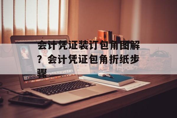 会计凭证装订包角图解？会计凭证包角折纸步骤-第1张图片-