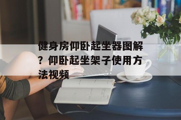 健身房仰卧起坐器图解？仰卧起坐架子使用方法视频-第1张图片-