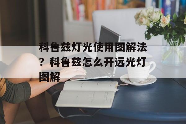 科鲁兹灯光使用图解法？科鲁兹怎么开远光灯图解-第1张图片-