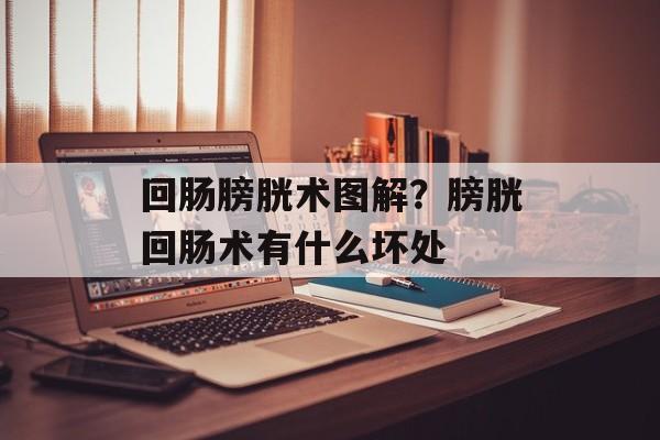 回肠膀胱术图解？膀胱回肠术有什么坏处-第1张图片-