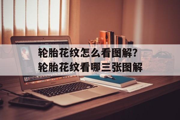 轮胎花纹怎么看图解？轮胎花纹看哪三张图解-第1张图片-