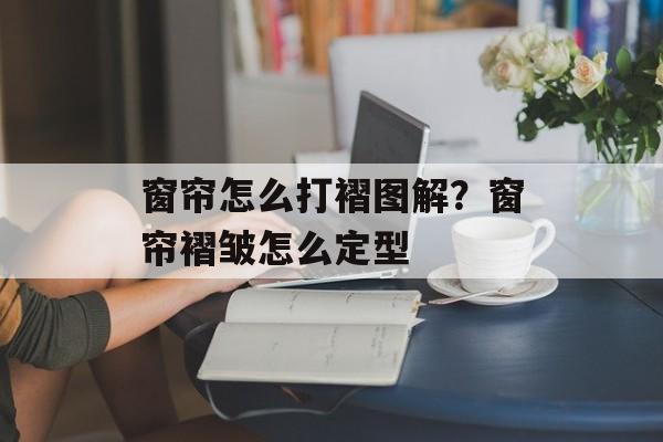 窗帘怎么打褶图解？窗帘褶皱怎么定型-第1张图片-