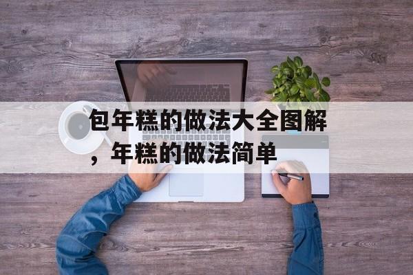 包年糕的做法大全图解，年糕的做法简单-第1张图片-
