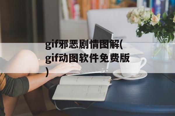 gif邪恶剧情图解(gif动图软件免费版)-第1张图片-
