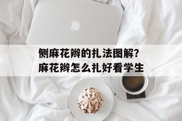 侧麻花辫的扎法图解？麻花辫怎么扎好看学生-第1张图片-
