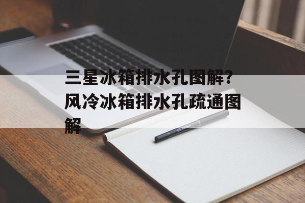 三星冰箱排水孔图解？风冷冰箱排水孔疏通图解-第1张图片-