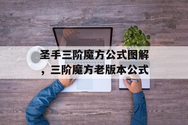 圣手三阶魔方公式图解，三阶魔方老版本公式-第1张图片-
