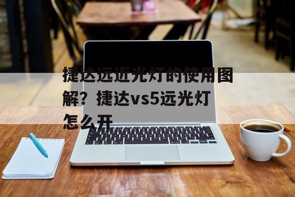 捷达远近光灯的使用图解？捷达vs5远光灯怎么开-第1张图片-