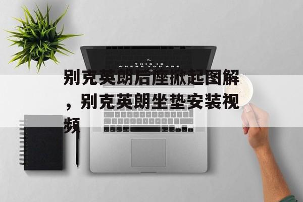 别克英朗后座掀起图解，别克英朗坐垫安装视频-第1张图片-