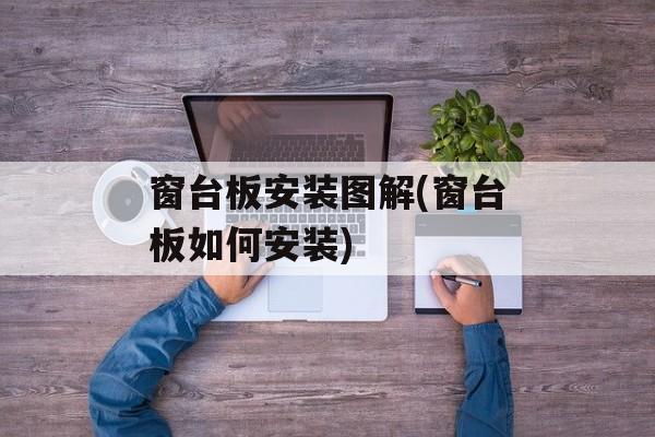 窗台板安装图解(窗台板如何安装)-第1张图片-