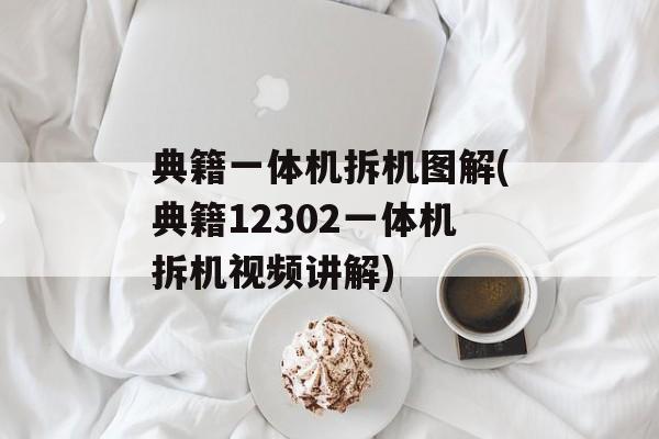 典籍一体机拆机图解(典籍12302一体机拆机视频讲解)-第1张图片-