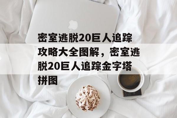 密室逃脱20巨人追踪攻略大全图解，密室逃脱20巨人追踪金字塔拼图-第1张图片-