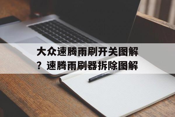 大众速腾雨刷开关图解？速腾雨刷器拆除图解-第1张图片-
