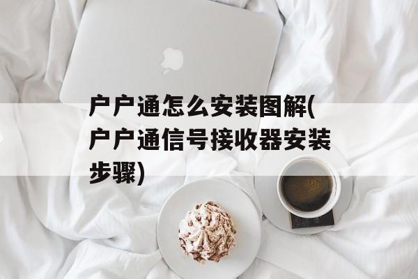 户户通怎么安装图解(户户通信号接收器安装步骤)-第1张图片-