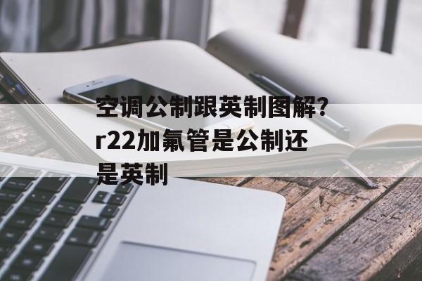 空调公制跟英制图解？r22加氟管是公制还是英制-第1张图片-