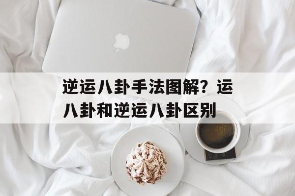 逆运八卦手法图解？运八卦和逆运八卦区别-第1张图片-