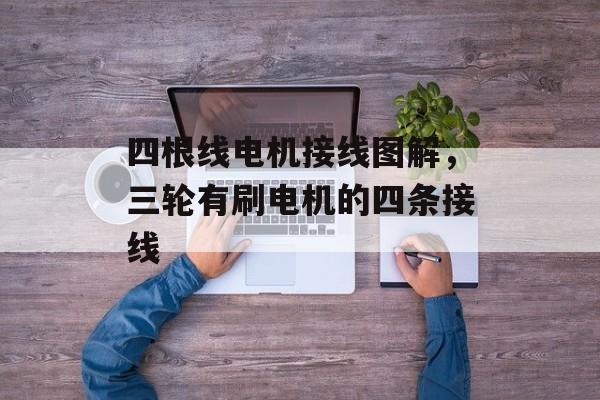 四根线电机接线图解，三轮有刷电机的四条接线-第1张图片-