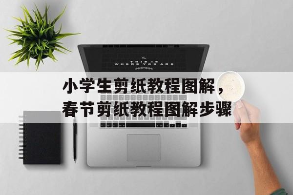 小学生剪纸教程图解，春节剪纸教程图解步骤-第1张图片-