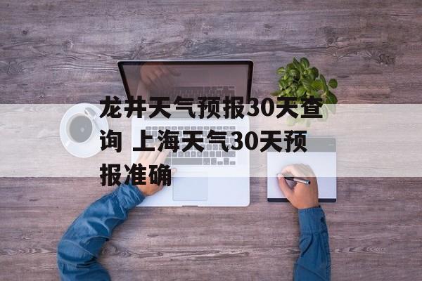 龙井天气预报30天查询 上海天气30天预报准确-第1张图片-