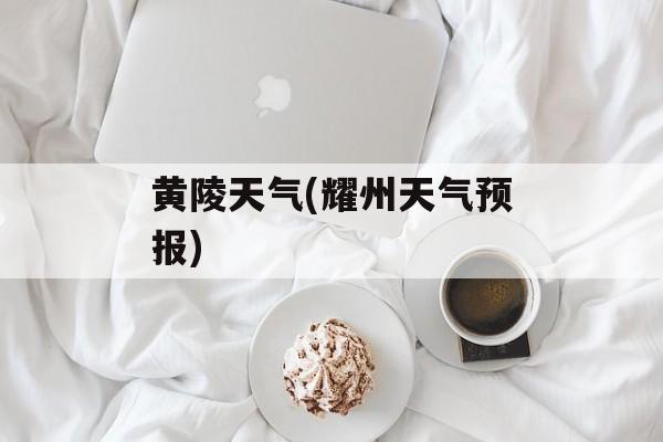 黄陵天气(耀州天气预报)-第1张图片-