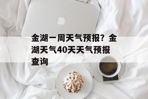 金湖一周天气预报？金湖天气40天天气预报查询-第1张图片-