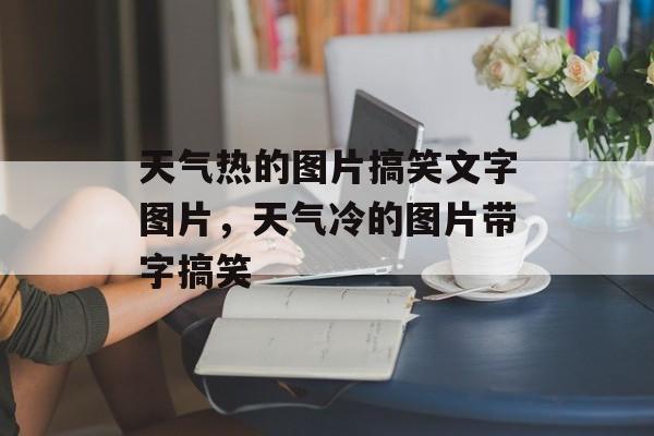 天气热的图片搞笑文字图片，天气冷的图片带字搞笑-第1张图片-