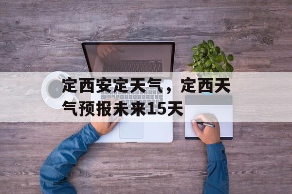 定西安定天气，定西天气预报未来15天-第1张图片-