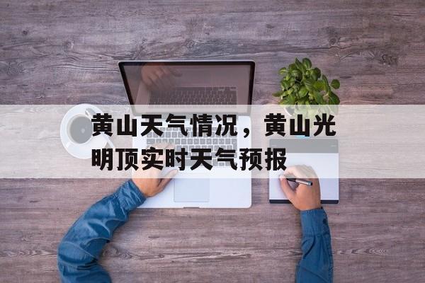 黄山天气情况，黄山光明顶实时天气预报-第1张图片-