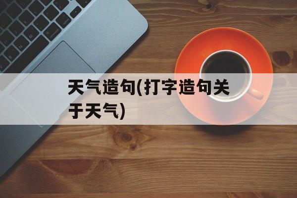 天气造句(打字造句关于天气)-第1张图片-