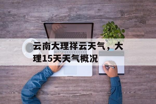 云南大理祥云天气，大理15天天气概况-第1张图片-
