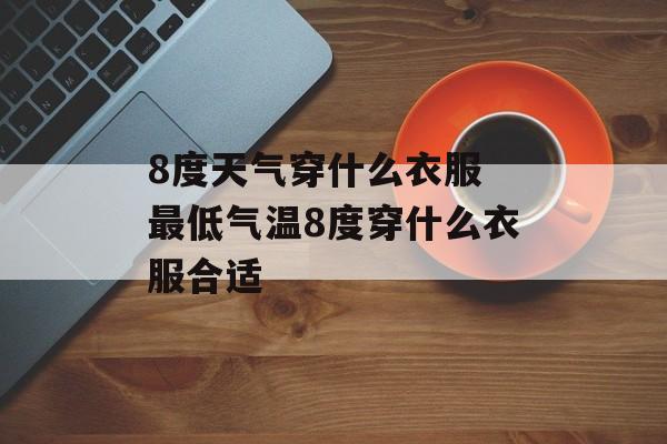 8度天气穿什么衣服 最低气温8度穿什么衣服合适-第1张图片-