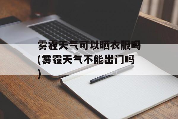 雾霾天气可以晒衣服吗(雾霾天气不能出门吗)-第1张图片-